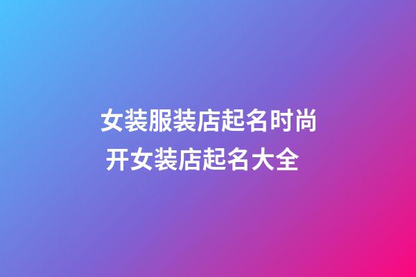 女装服装店起名时尚 开女装店起名大全